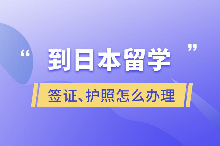 到日本留學(xué)簽證、護(hù)照怎么辦理