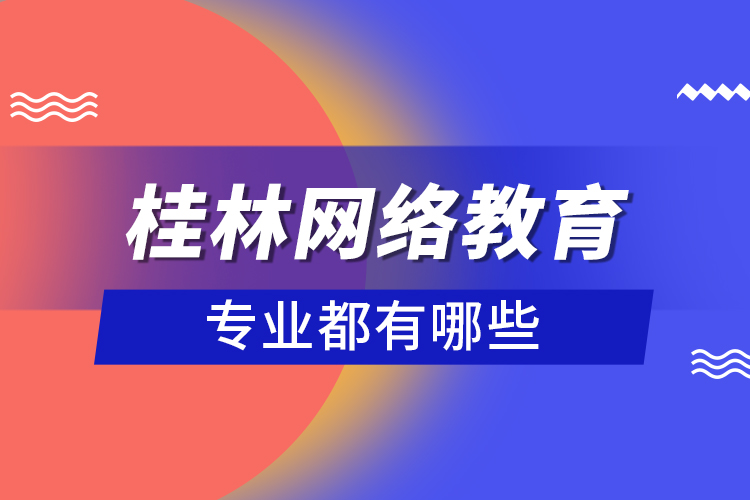 桂林網(wǎng)絡(luò)教育專業(yè)都有哪些？
