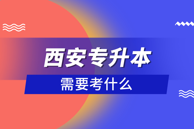 西安專升本需要考什么？