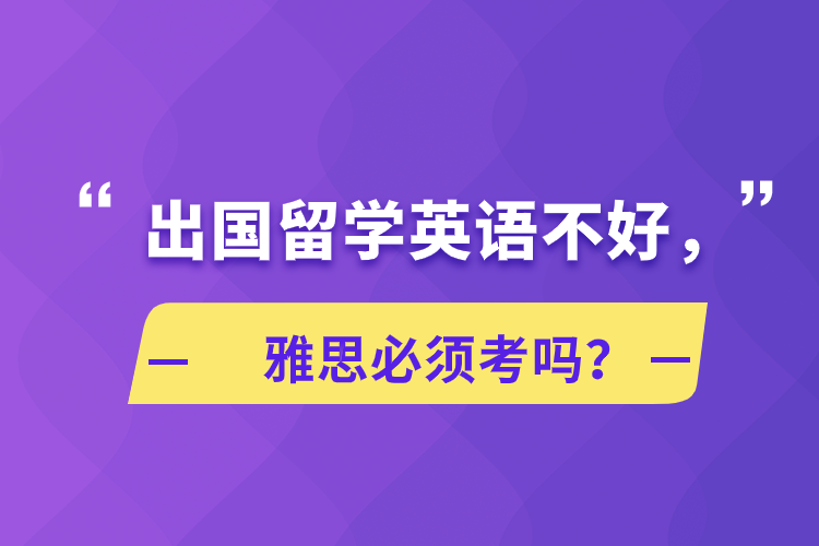 出國留學英語不好，雅思必須考嗎？