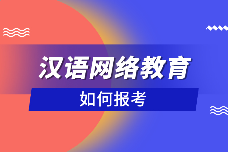 如何報(bào)考漢語(yǔ)網(wǎng)絡(luò)教育？