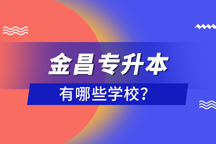 金昌專升本有哪些學(xué)校？