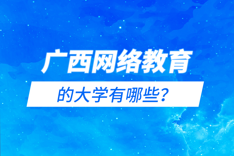 廣西網(wǎng)絡教育的大學有哪些？