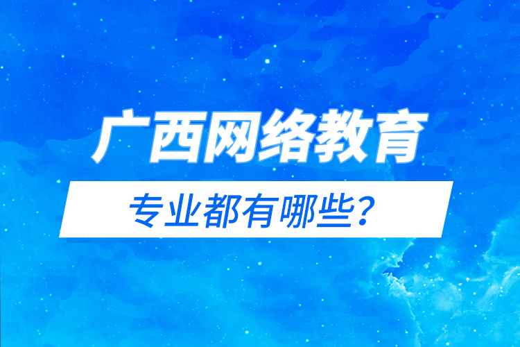 廣西網(wǎng)絡(luò)教育專業(yè)都有哪些？