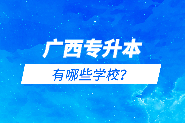 廣西專升本有哪些學(xué)校？