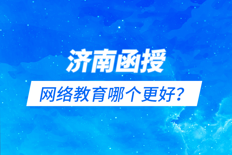 濟南函授與網(wǎng)絡(luò)教育哪個更好？