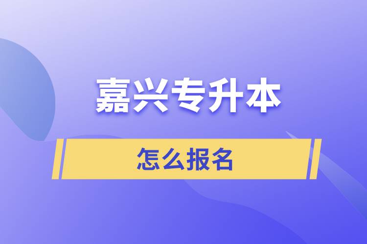 嘉興專(zhuān)升本怎么報(bào)名