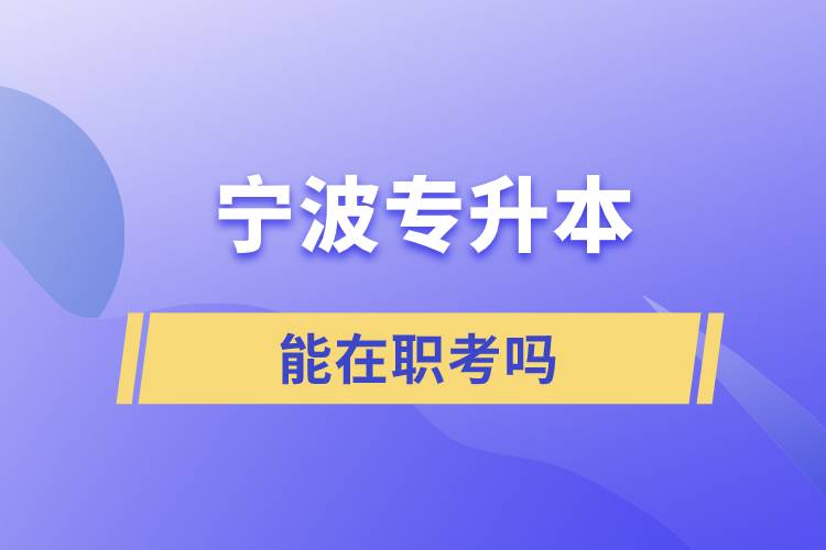 寧波專(zhuān)升本能在職考嗎
