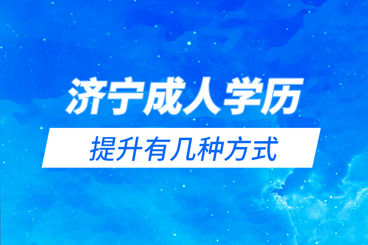 濟(jì)寧成人學(xué)歷提升有幾種方式？