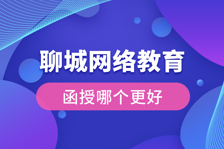 聊城網(wǎng)絡(luò)教育與函授哪個更好？