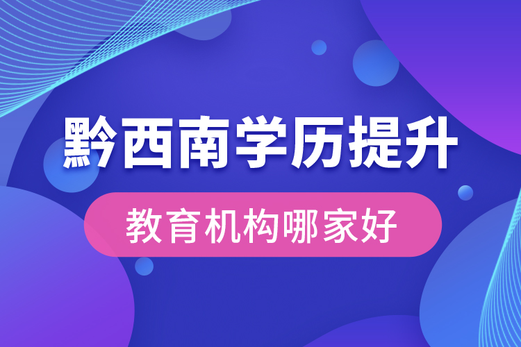 黔西南學歷提升教育機構(gòu)哪家好？