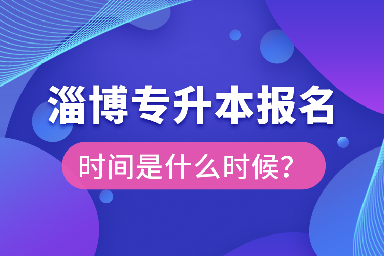淄博專升本報名時間是什么時候？