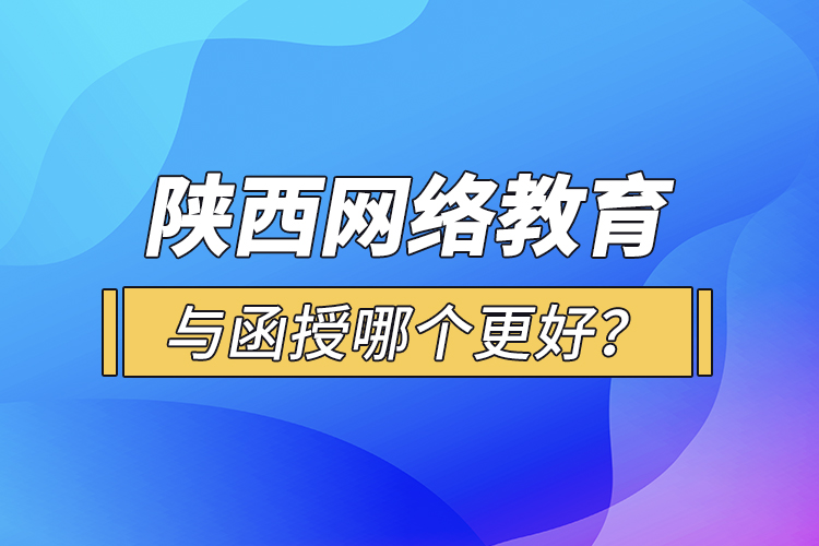 陜西網(wǎng)絡(luò)教育與函授哪個(gè)更好？