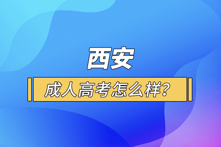 西安成人高考怎么樣？