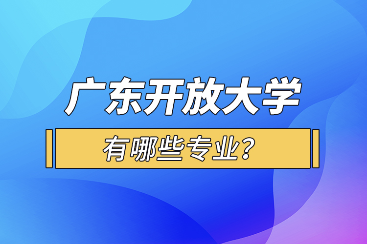 廣東開放大學有哪些專業(yè)？