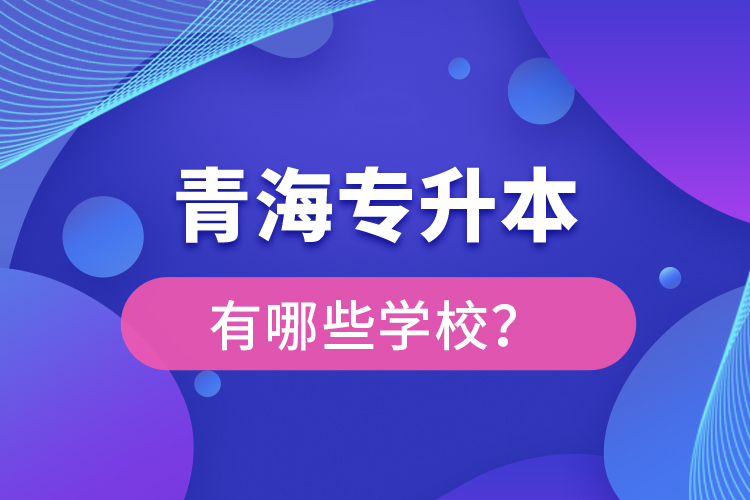 青海專升本有哪些學(xué)校？