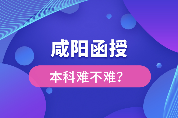 咸陽函授本科難不難？