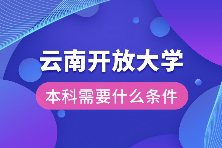 云南開(kāi)放大學(xué)本科需要什么條件？