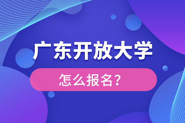 廣東開放大學(xué)怎么報(bào)名？