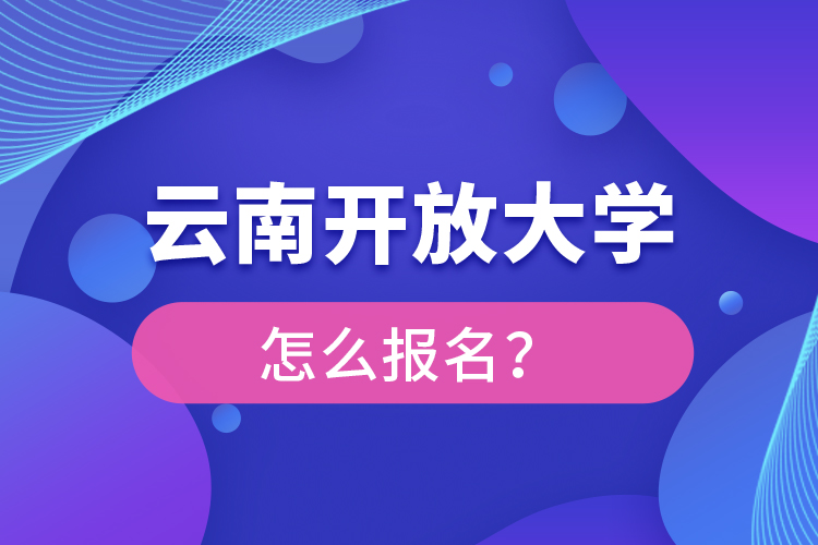云南開放大學(xué)怎么報名？