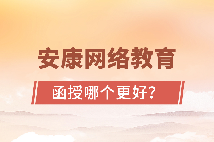 安康網(wǎng)絡教育與函授哪個更好？
