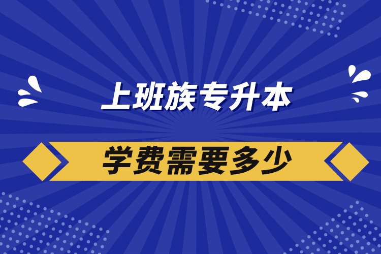 上班族專升本學(xué)費需要多少?