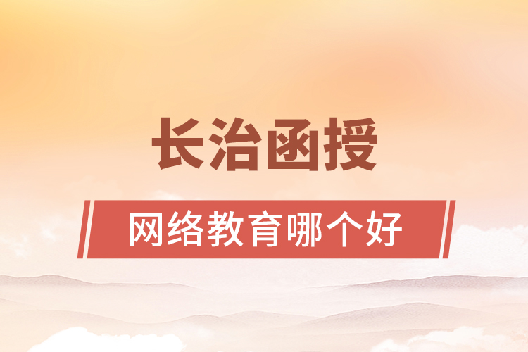 長治函授與網(wǎng)絡(luò)教育哪個(gè)更好？