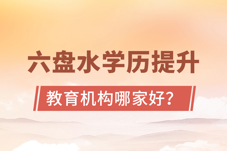 六盤水學(xué)歷提升教育機(jī)構(gòu)哪家好？
