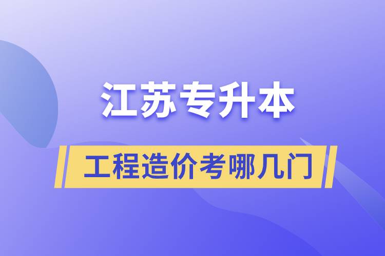 江蘇工程造價(jià)專升本考哪幾門(mén)