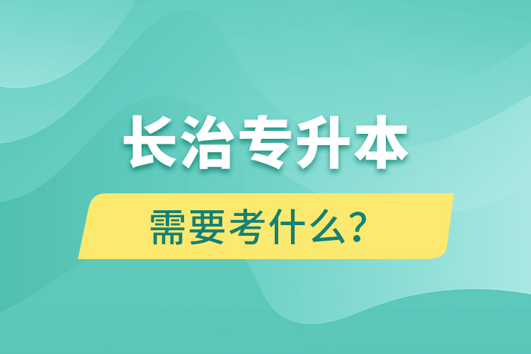 長治專升本需要考什么？
