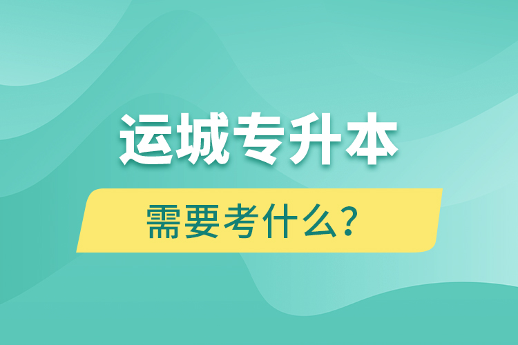 運城專升本需要考什么？