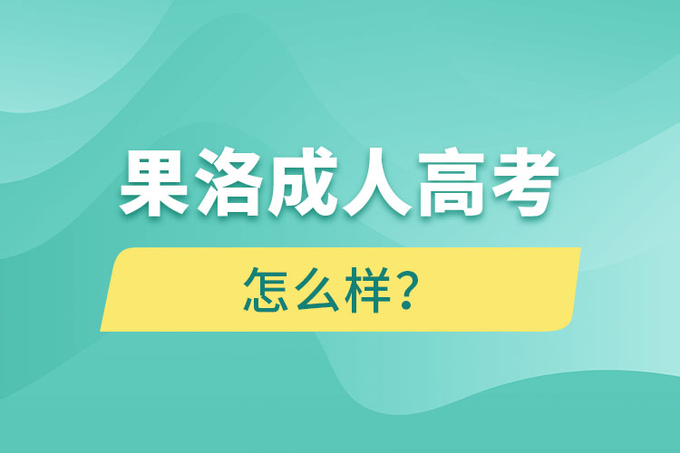 果洛成人高考怎么樣？