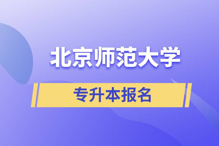 北京師范大學(xué)專升本怎么報(bào)名？什么時(shí)候開始報(bào)名？