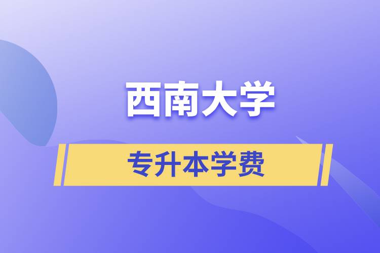 西南大學(xué)專升本一般多少學(xué)費？