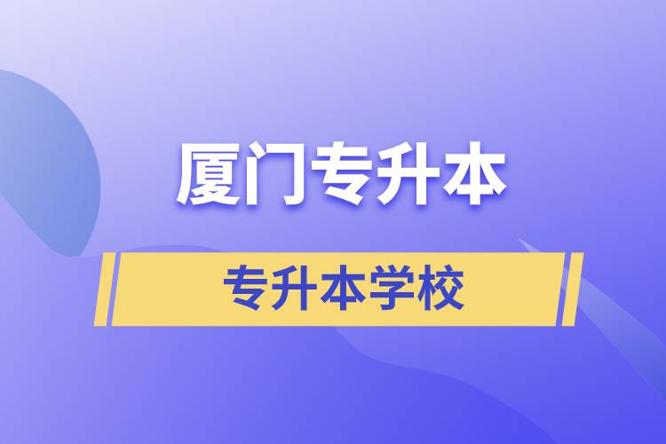廈門(mén)專(zhuān)升本有哪些學(xué)校？