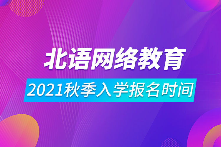2021年北京語言大學(xué)網(wǎng)絡(luò)遠程教育秋季入學(xué)報名時間