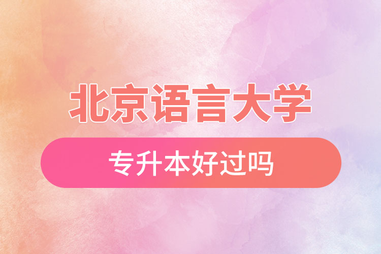 北京語(yǔ)言大學(xué)專升本好過(guò)嗎？