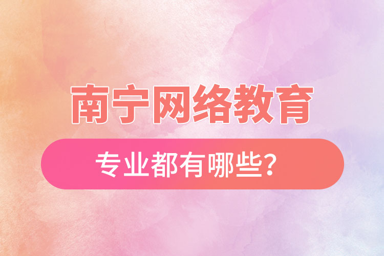南寧網(wǎng)絡(luò)教育專業(yè)都有哪些？