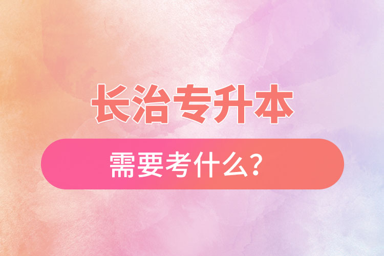 長治專升本需要考什么？