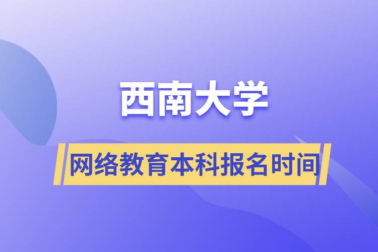 西南大學網(wǎng)絡(luò)教育本科報名時間