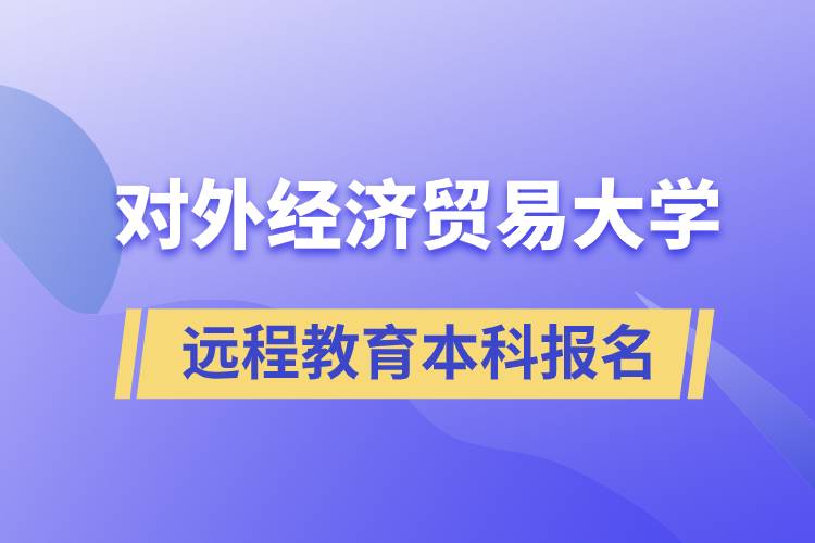 對外經(jīng)濟(jì)貿(mào)易大學(xué)遠(yuǎn)程教育本科什么時候報名？報名有哪些條件？
