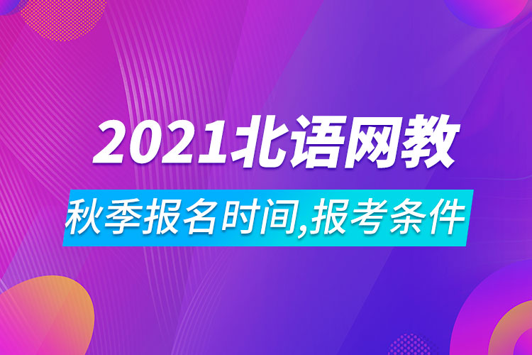 2021年北京語言大學(xué)網(wǎng)絡(luò)教育秋季報(bào)名時間、報(bào)考條件