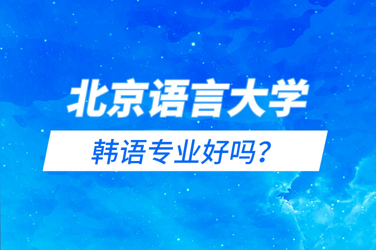 北京語言大學(xué)韓語專業(yè)好嗎？
