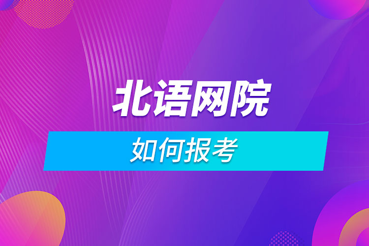 如何報考北京語言大學網(wǎng)絡教育學院