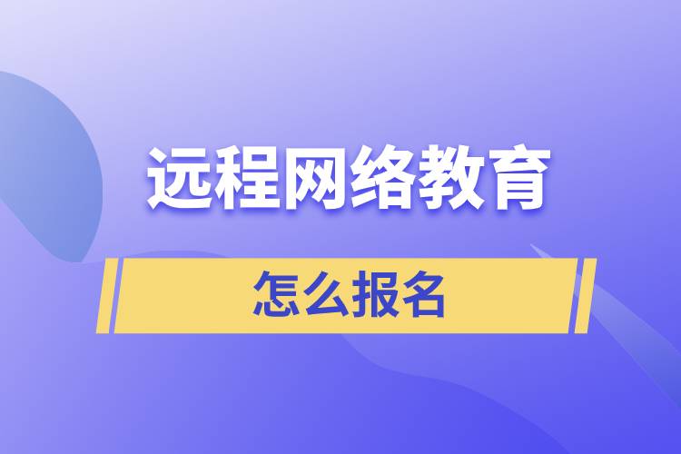 遠程網(wǎng)絡(luò)教育怎么報名？