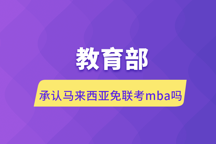 承認馬來西亞免聯(lián)考mba嗎