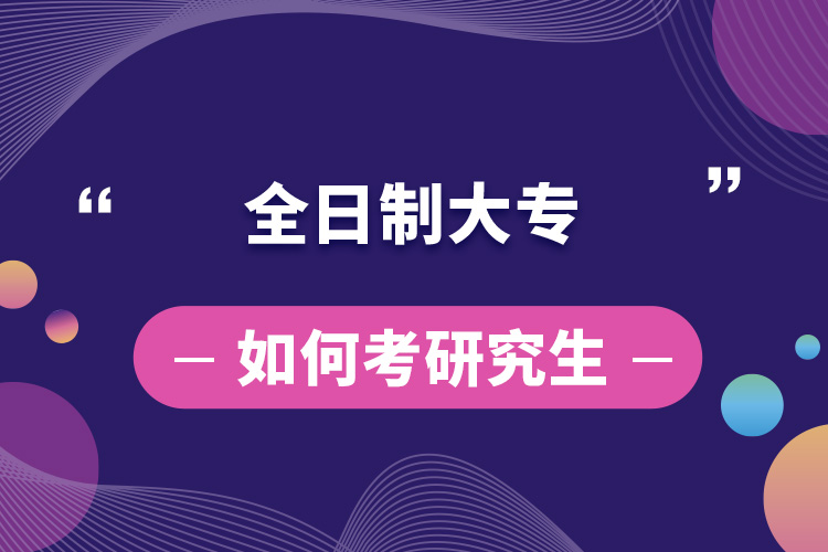全日制大專(zhuān)如何考研究生