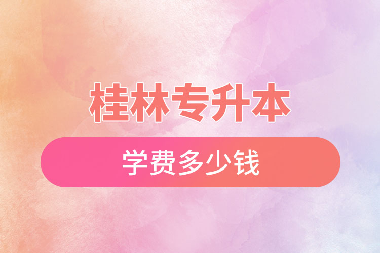桂林專升本學費大概多少錢？