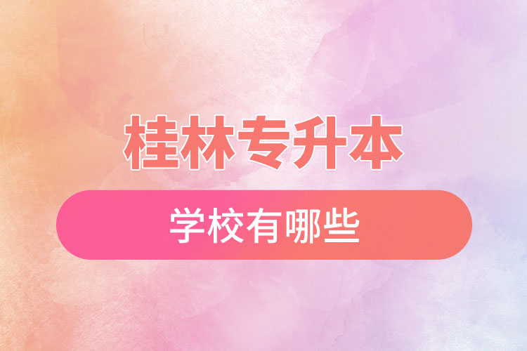 桂林專升本學(xué)校有哪些？