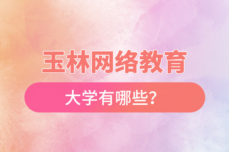 玉林網(wǎng)絡(luò)教育的大學(xué)有哪些？